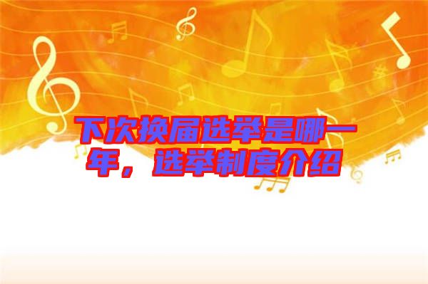下次換屆選舉是哪一年，選舉制度介紹