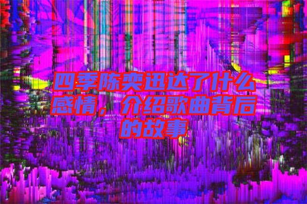 四季陳奕迅達(dá)了什么感情，介紹歌曲背后的故事