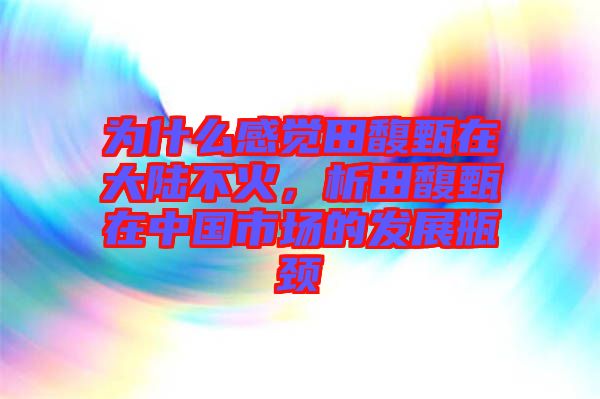 為什么感覺田馥甄在大陸不火，析田馥甄在中國市場的發(fā)展瓶頸