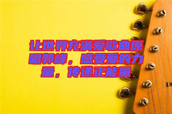 讓世界充滿愛歌曲原唱郭峰，感受愛的力量，傳遞正能量