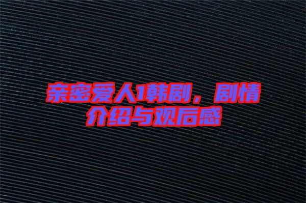 親密愛人1韓劇，劇情介紹與觀后感