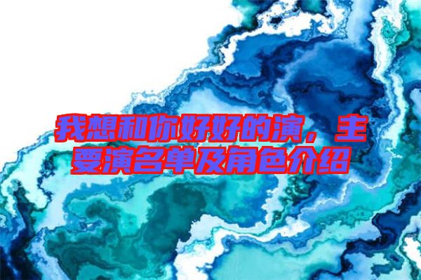 我想和你好好的演，主要演名單及角色介紹