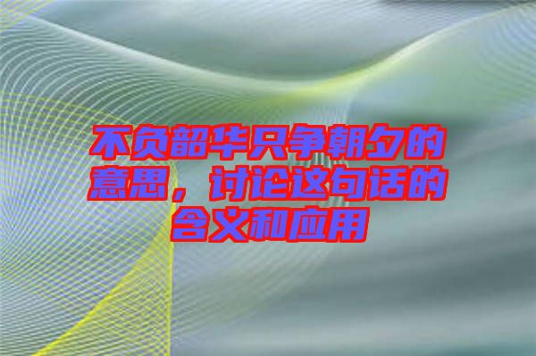 不負韶華只爭朝夕的意思，討論這句話的含義和應(yīng)用