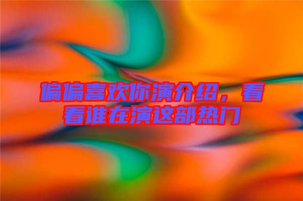 偏偏喜歡你演介紹，看看誰在演這部熱門