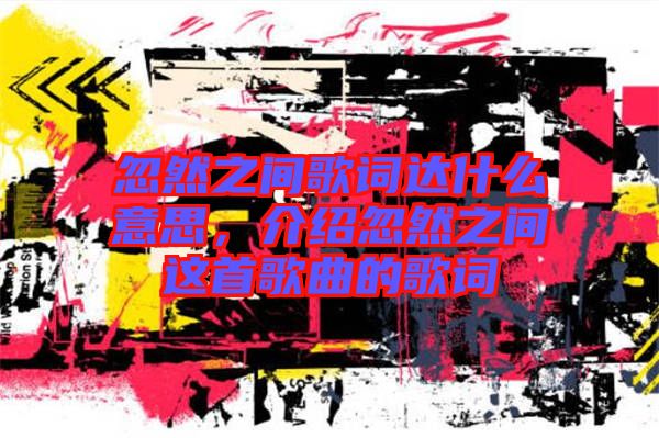 忽然之間歌詞達什么意思，介紹忽然之間這首歌曲的歌詞