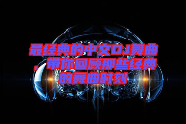 最經(jīng)典的中文DJ舞曲，帶你回顧那些經(jīng)典的舞曲時(shí)刻