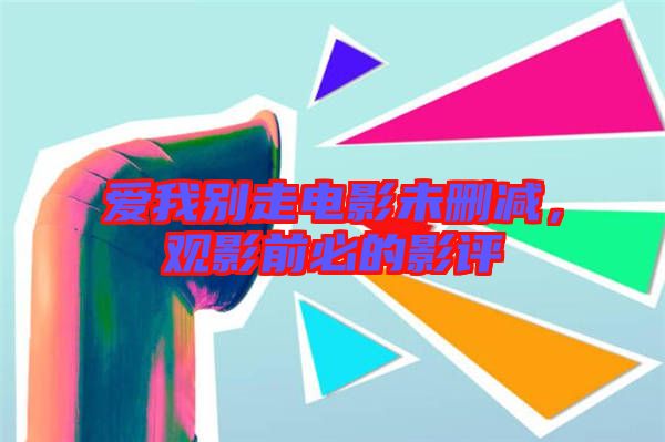 愛(ài)我別走電影未刪減，觀影前必的影評(píng)