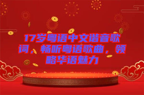17歲粵語(yǔ)中文諧音歌詞，暢聽粵語(yǔ)歌曲，領(lǐng)略華語(yǔ)魅力