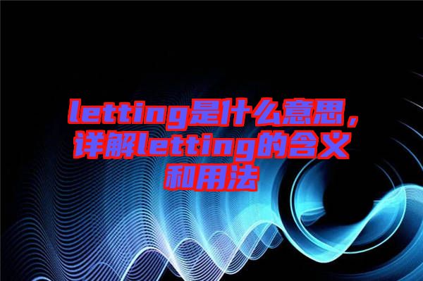letting是什么意思，詳解letting的含義和用法