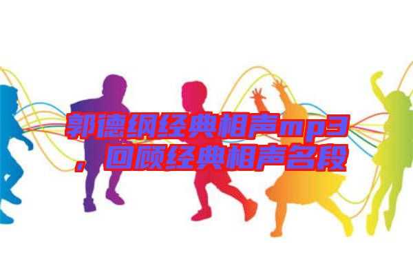 郭德綱經典相聲mp3，回顧經典相聲名段