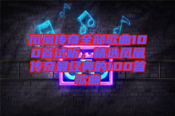鳳凰傳奇全部歌曲100首試聽，精選鳳凰傳奇最經(jīng)典的100首歌曲