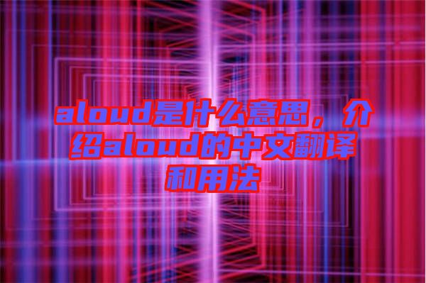 aloud是什么意思，介紹aloud的中文翻譯和用法