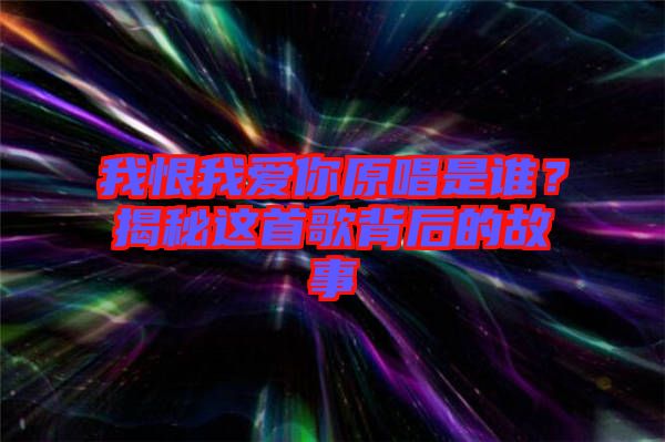 我恨我愛(ài)你原唱是誰(shuí)？揭秘這首歌背后的故事