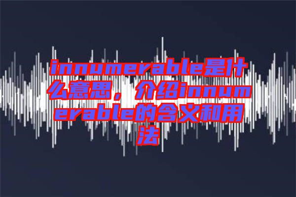 innumerable是什么意思，介紹innumerable的含義和用法