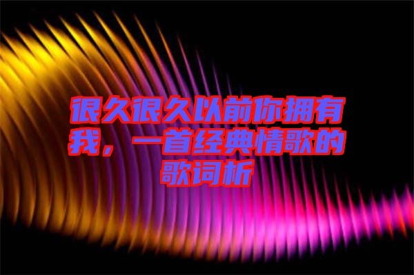 很久很久以前你擁有我，一首經(jīng)典情歌的歌詞析
