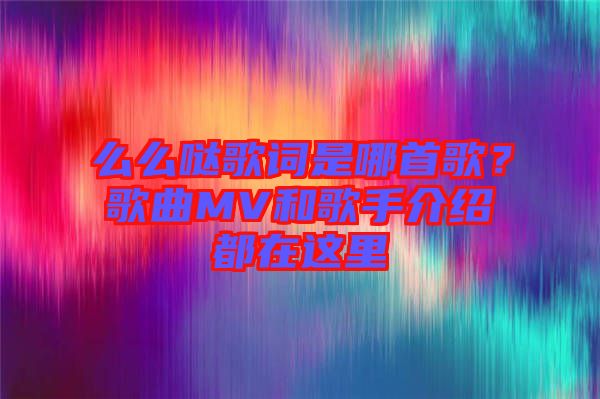 么么噠歌詞是哪首歌？歌曲MV和歌手介紹都在這里