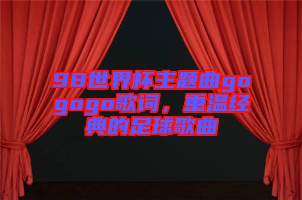 98世界杯主題曲gogogo歌詞，重溫經(jīng)典的足球歌曲