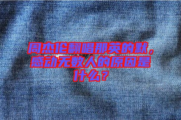 周杰倫翻唱那英的默，感動(dòng)無數(shù)人的原因是什么？