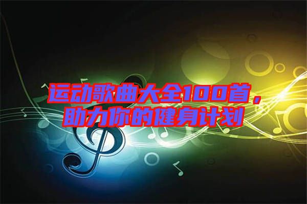 運(yùn)動(dòng)歌曲大全100首，助力你的健身計(jì)劃