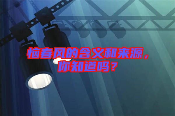惱春風(fēng)的含義和來源，你知道嗎？