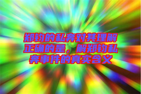 鄭鈞的私奔對其理解正確的是，解鄭鈞私奔事件的真實含義