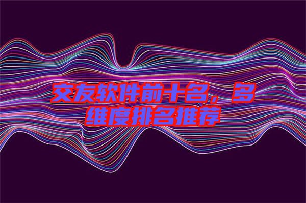 交友軟件前十名，多維度排名推薦