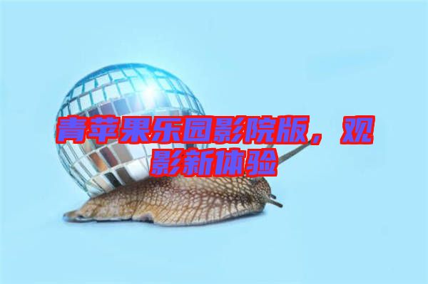 青蘋果樂園影院版，觀影新體驗(yàn)