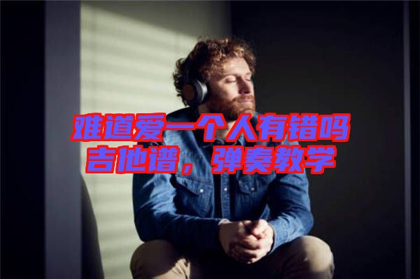 難道愛一個人有錯嗎吉他譜，彈奏教學