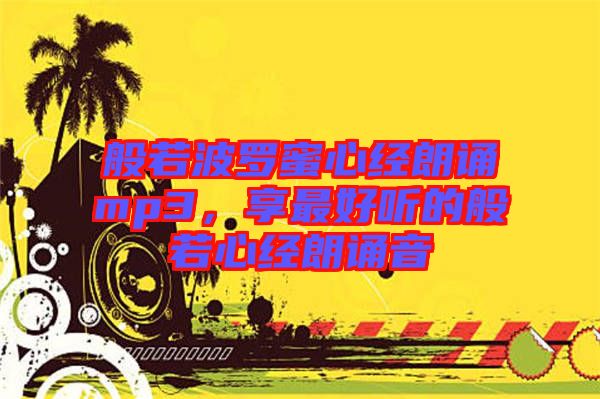 般若波羅蜜心經(jīng)朗誦mp3，享最好聽(tīng)的般若心經(jīng)朗誦音