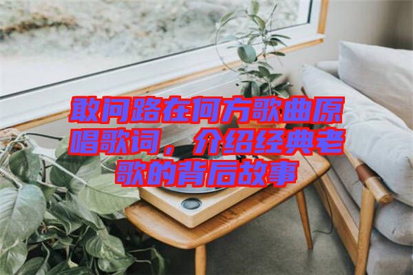 敢問路在何方歌曲原唱歌詞，介紹經(jīng)典老歌的背后故事