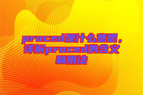proced是什么意思，詳解proced的含義和用法