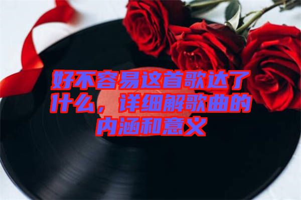 好不容易這首歌達了什么，詳細解歌曲的內(nèi)涵和意義