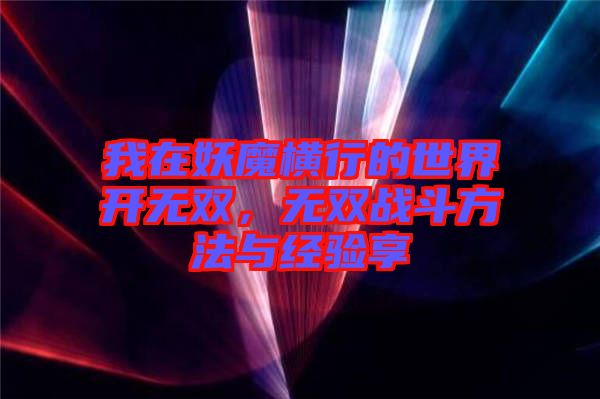 我在妖魔橫行的世界開無雙，無雙戰(zhàn)斗方法與經(jīng)驗(yàn)享