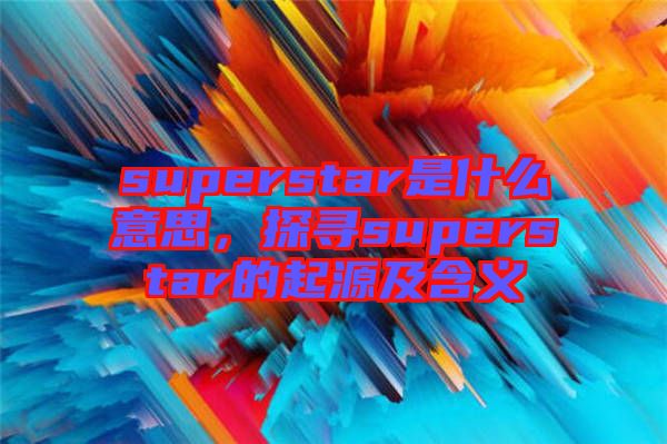superstar是什么意思，探尋superstar的起源及含義