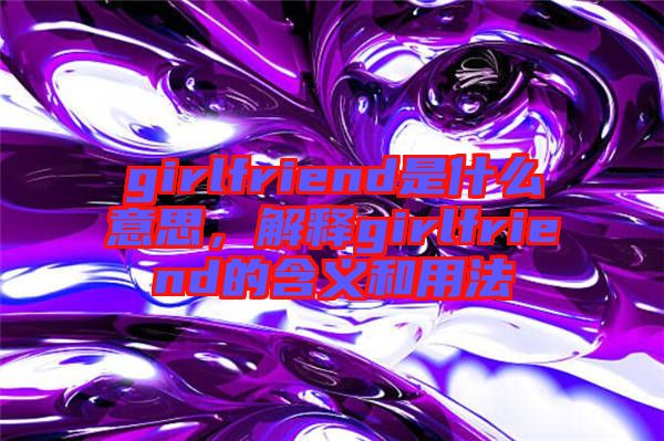 girlfriend是什么意思，解釋girlfriend的含義和用法