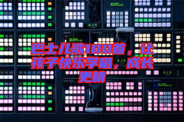 巴士兒歌100首，讓孩子快樂學唱，成長更精