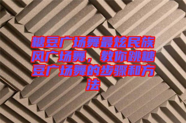 糖豆廣場(chǎng)舞最炫民族風(fēng)廣場(chǎng)舞，教你跳糖豆廣場(chǎng)舞的步驟和方法