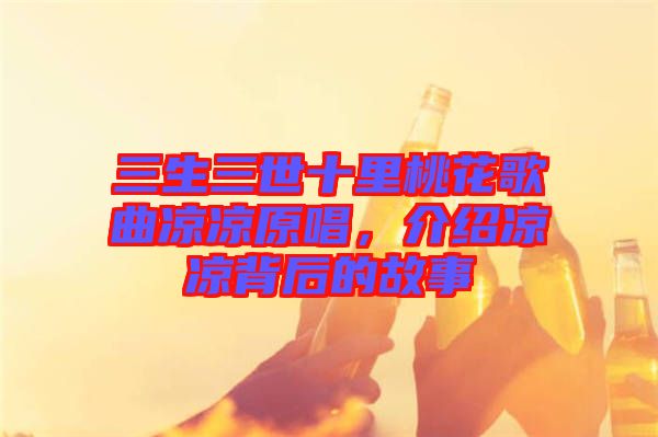 三生三世十里桃花歌曲涼涼原唱，介紹涼涼背后的故事