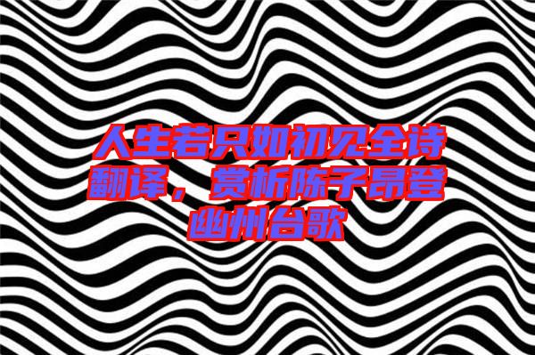 人生若只如初見全詩翻譯，賞析陳子昂登幽州臺(tái)歌