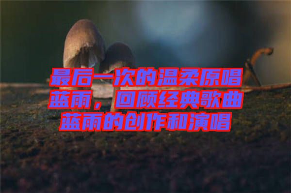 最后一次的溫柔原唱藍(lán)雨，回顧經(jīng)典歌曲藍(lán)雨的創(chuàng)作和演唱