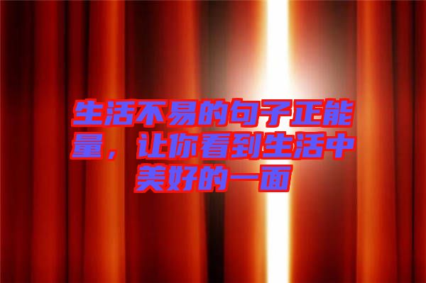 生活不易的句子正能量，讓你看到生活中美好的一面