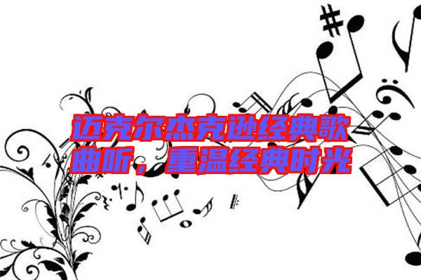 邁克爾杰克遜經(jīng)典歌曲聽(tīng)，重溫經(jīng)典時(shí)光