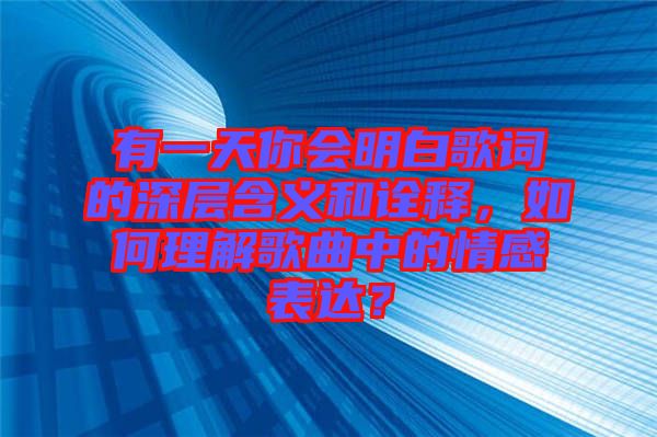 有一天你會明白歌詞的深層含義和詮釋，如何理解歌曲中的情感表達？