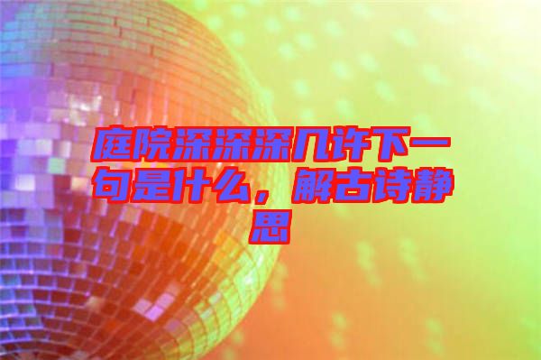 庭院深深深幾許下一句是什么，解古詩靜思