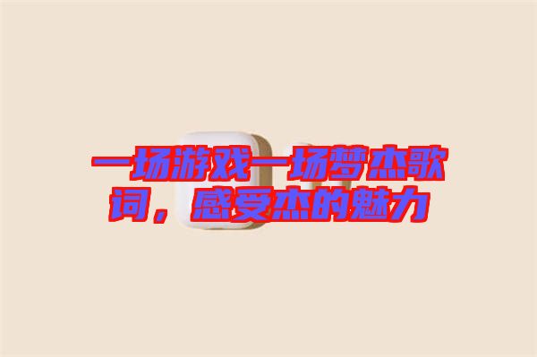 一場游戲一場夢杰歌詞，感受杰的魅力