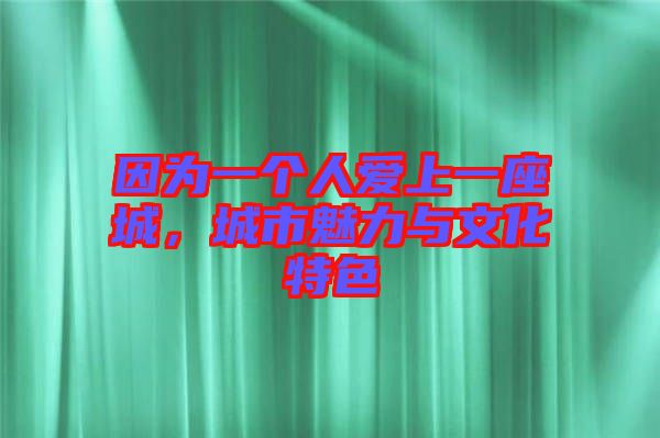 因?yàn)橐粋€(gè)人愛(ài)上一座城，城市魅力與文化特色