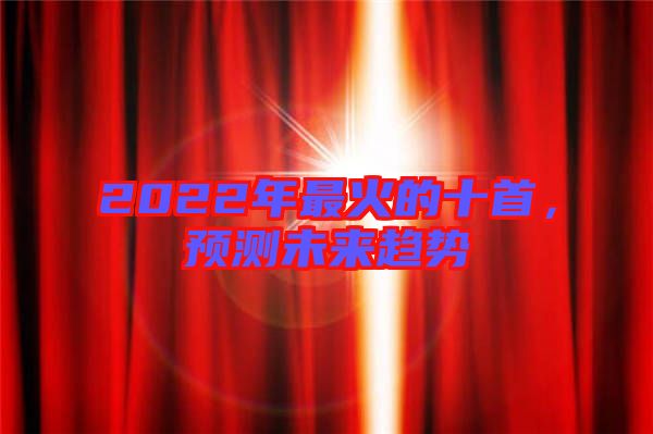 2022年最火的十首，預(yù)測未來趨勢