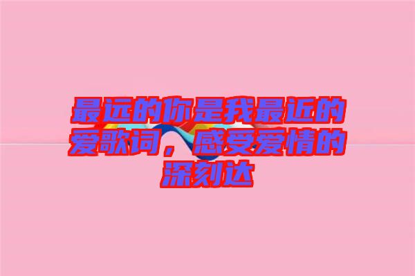 最遠的你是我最近的愛歌詞，感受愛情的深刻達