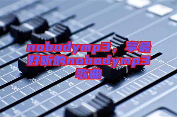 nobodymp3，享最好聽的nobodymp3歌曲