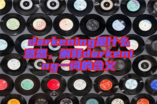 darkening是什么意思，解釋darkening一詞的含義